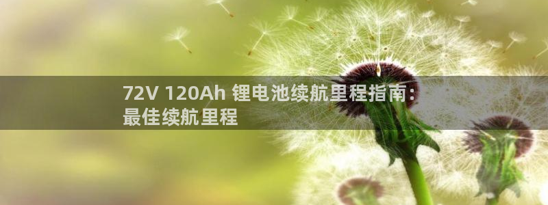 凯时k8娱乐唯一官网：72V 120Ah 锂电池续航里程指南：
最佳续航里程
